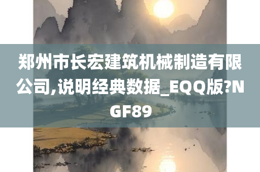 郑州市长宏建筑机械制造有限公司,说明经典数据_EQQ版?NGF89