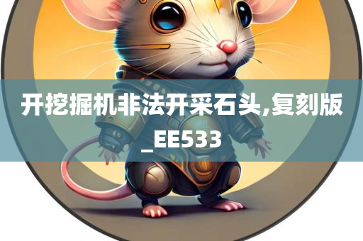 开挖掘机非法开采石头,复刻版_EE533