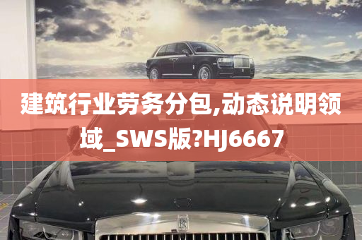 建筑行业劳务分包,动态说明领域_SWS版?HJ6667