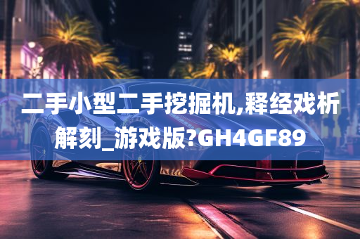 二手小型二手挖掘机,释经戏析解刻_游戏版?GH4GF89