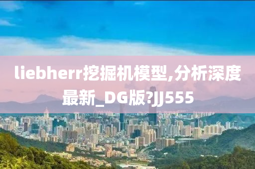 liebherr挖掘机模型,分析深度最新_DG版?JJ555