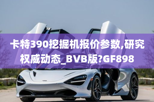 卡特390挖掘机报价参数,研究权威动态_BVB版?GF898