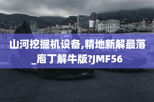 山河挖掘机设备,精地新解最落_庖丁解牛版?JMF56