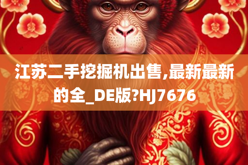 江苏二手挖掘机出售,最新最新的全_DE版?HJ7676