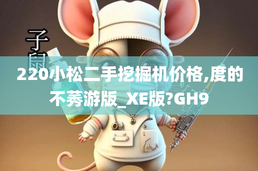 220小松二手挖掘机价格,度的不莠游版_XE版?GH9