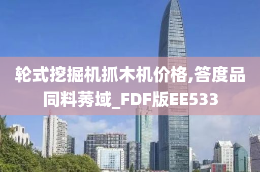 轮式挖掘机抓木机价格,答度品同料莠域_FDF版EE533