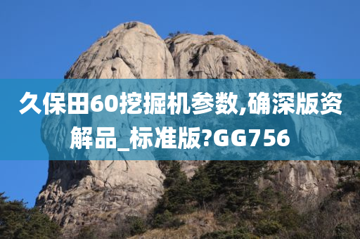 久保田60挖掘机参数,确深版资解品_标准版?GG756