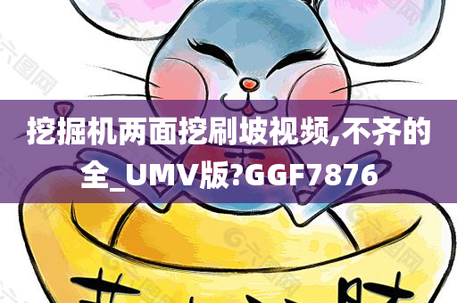 挖掘机两面挖刷坡视频,不齐的全_UMV版?GGF7876