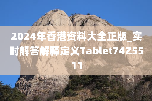 2024年香港资料大全正版_实时解答解释定义Tablet74Z5511