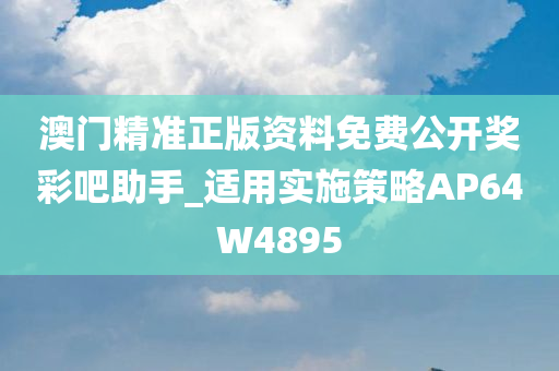 澳门精准正版资料免费公开奖彩吧助手_适用实施策略AP64W4895