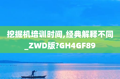 挖掘机培训时间,经典解释不同_ZWD版?GH4GF89