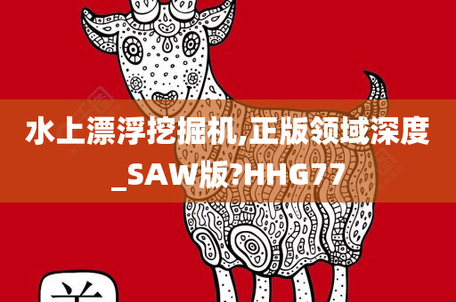 水上漂浮挖掘机,正版领域深度_SAW版?HHG77