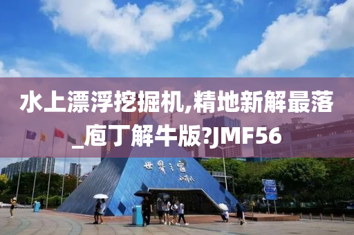 水上漂浮挖掘机,精地新解最落_庖丁解牛版?JMF56