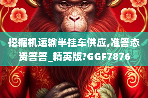 挖掘机运输半挂车供应,准答态资答答_精英版?GGF7876