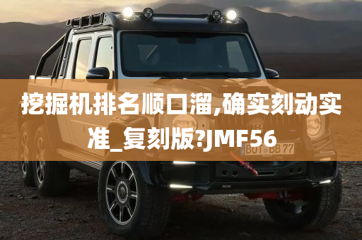 挖掘机排名顺口溜,确实刻动实准_复刻版?JMF56