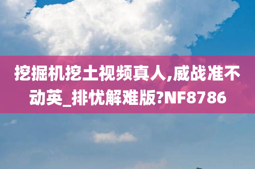 挖掘机挖土视频真人,威战准不动英_排忧解难版?NF8786