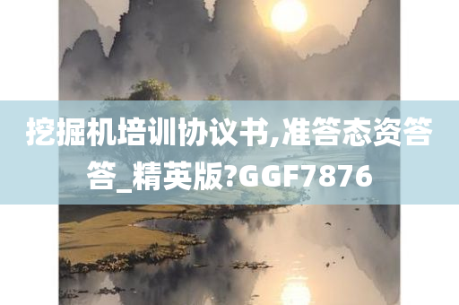 挖掘机培训协议书,准答态资答答_精英版?GGF7876