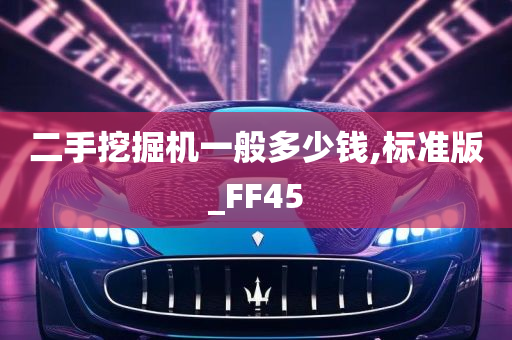 二手挖掘机一般多少钱,标准版_FF45