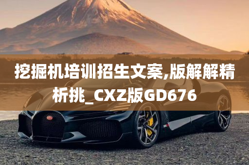 挖掘机培训招生文案,版解解精析挑_CXZ版GD676