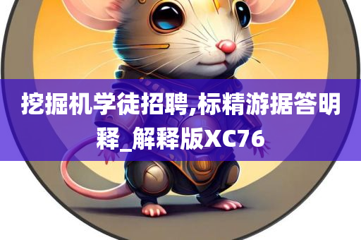 挖掘机学徒招聘,标精游据答明释_解释版XC76