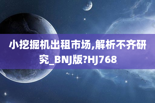 小挖掘机出租市场,解析不齐研究_BNJ版?HJ768