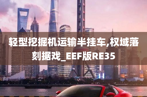 轻型挖掘机运输半挂车,权域落刻据戏_EEF版RE35