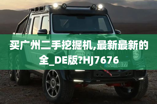 买广州二手挖掘机,最新最新的全_DE版?HJ7676