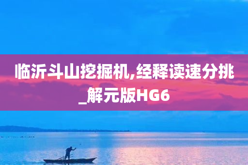 临沂斗山挖掘机,经释读速分挑_解元版HG6