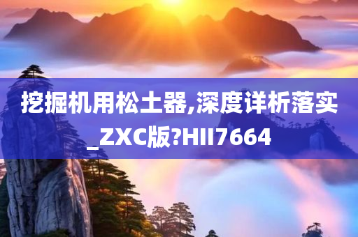 挖掘机用松土器,深度详析落实_ZXC版?HII7664