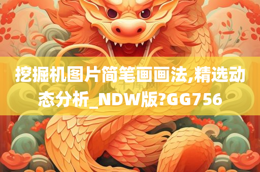 挖掘机图片简笔画画法,精选动态分析_NDW版?GG756