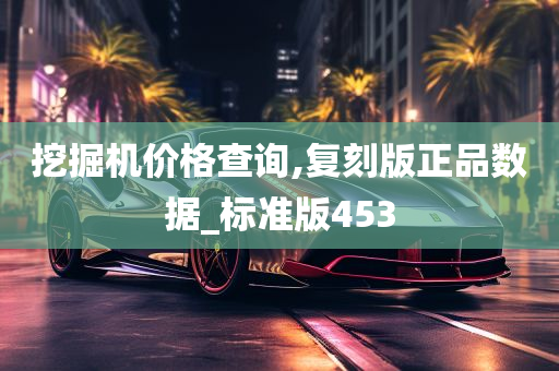 挖掘机价格查询,复刻版正品数据_标准版453