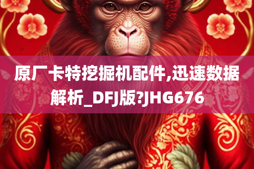 原厂卡特挖掘机配件,迅速数据解析_DFJ版?JHG676