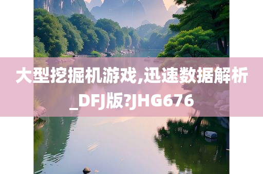 大型挖掘机游戏,迅速数据解析_DFJ版?JHG676