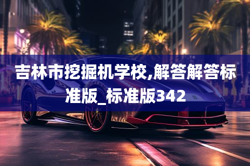 吉林市挖掘机学校,解答解答标准版_标准版342