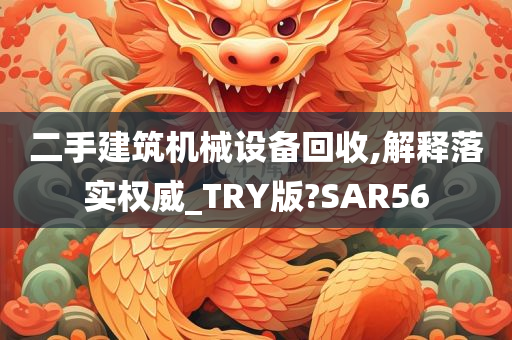 二手建筑机械设备回收,解释落实权威_TRY版?SAR56