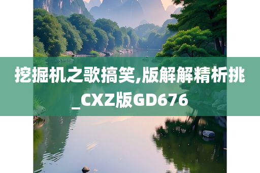 挖掘机之歌搞笑,版解解精析挑_CXZ版GD676