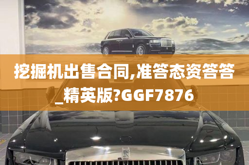 挖掘机出售合同,准答态资答答_精英版?GGF7876