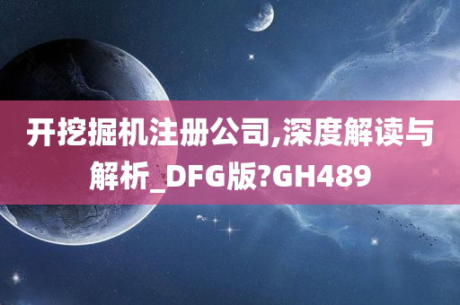 开挖掘机注册公司,深度解读与解析_DFG版?GH489