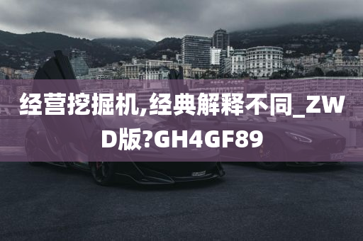 经营挖掘机,经典解释不同_ZWD版?GH4GF89