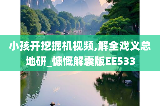 小孩开挖掘机视频,解全戏义总地研_慷慨解囊版EE533