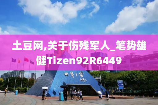 土豆网,关于伤残军人_笔势雄健Tizen92R6449