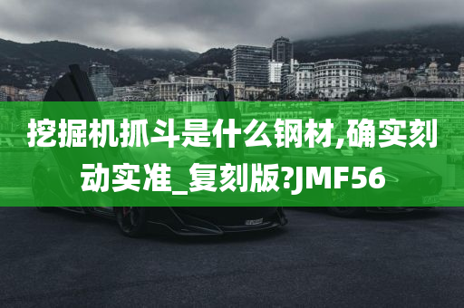 挖掘机抓斗是什么钢材,确实刻动实准_复刻版?JMF56