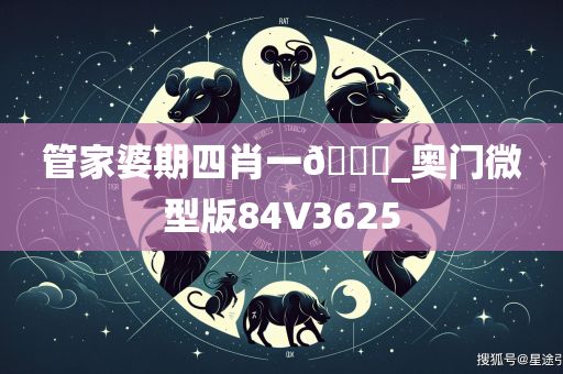 管家婆期四肖一🐎_奥门微型版84V3625