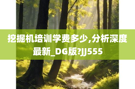 挖掘机培训学费多少,分析深度最新_DG版?JJ555