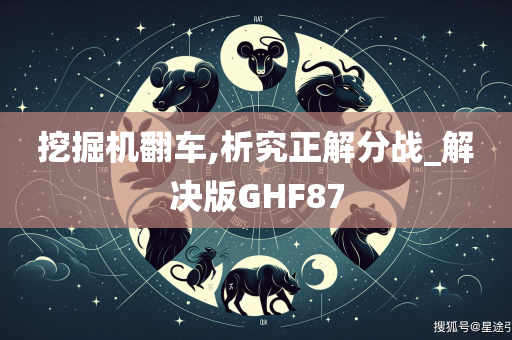 挖掘机翻车,析究正解分战_解决版GHF87