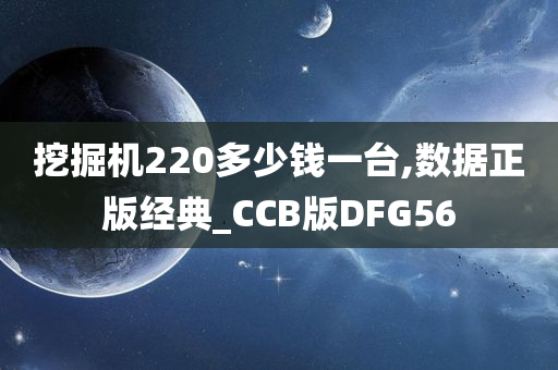 挖掘机220多少钱一台,数据正版经典_CCB版DFG56