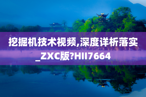 挖掘机技术视频,深度详析落实_ZXC版?HII7664