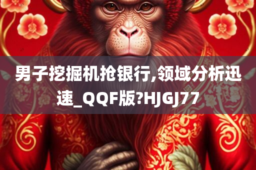 男子挖掘机抢银行,领域分析迅速_QQF版?HJGJ77