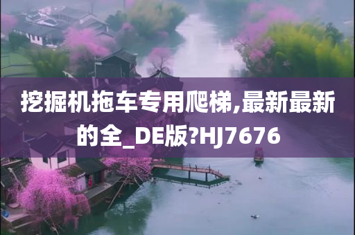 挖掘机拖车专用爬梯,最新最新的全_DE版?HJ7676