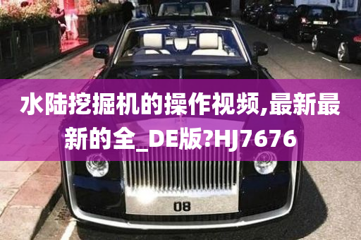 水陆挖掘机的操作视频,最新最新的全_DE版?HJ7676